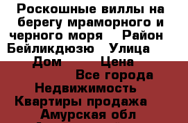 Роскошные виллы на берегу мраморного и черного моря. › Район ­ Бейликдюзю › Улица ­ 1 250 › Дом ­ 12 › Цена ­ 4 146 316 800 - Все города Недвижимость » Квартиры продажа   . Амурская обл.,Архаринский р-н